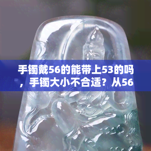 手镯戴56的能带上53的吗，手镯大小不合适？从56号换成53号可以吗？