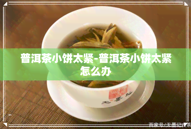 普洱茶小饼太紧-普洱茶小饼太紧怎么办