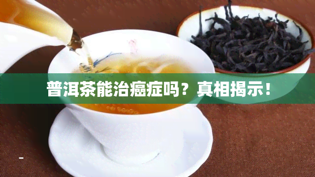 普洱茶能治癌症吗？真相揭示！