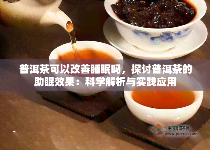 普洱茶可以改善睡眠吗，探讨普洱茶的助眠效果：科学解析与实践应用