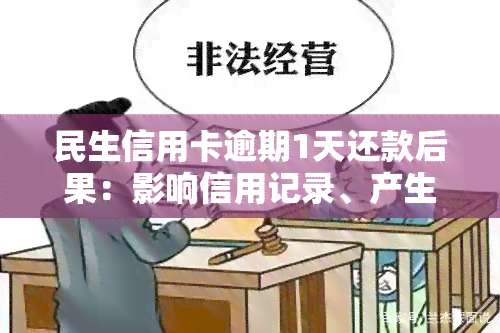 民生信用卡逾期1天还款后果：影响信用记录、产生滞纳金和利息、可能被甚至起诉。