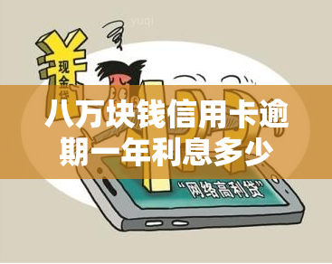 八万块钱信用卡逾期一年利息多少？求解答！