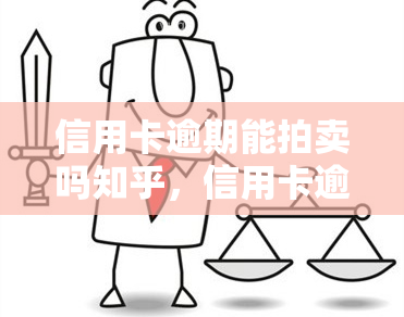 信用卡逾期能拍卖吗知乎，信用卡逾期是否能被拍卖？——知乎用户热议的话题