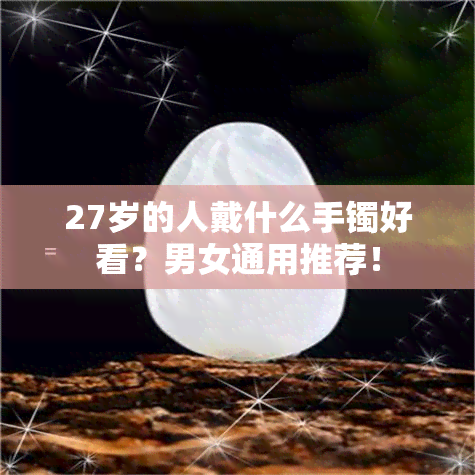 27岁的人戴什么手镯好看？男女通用推荐！