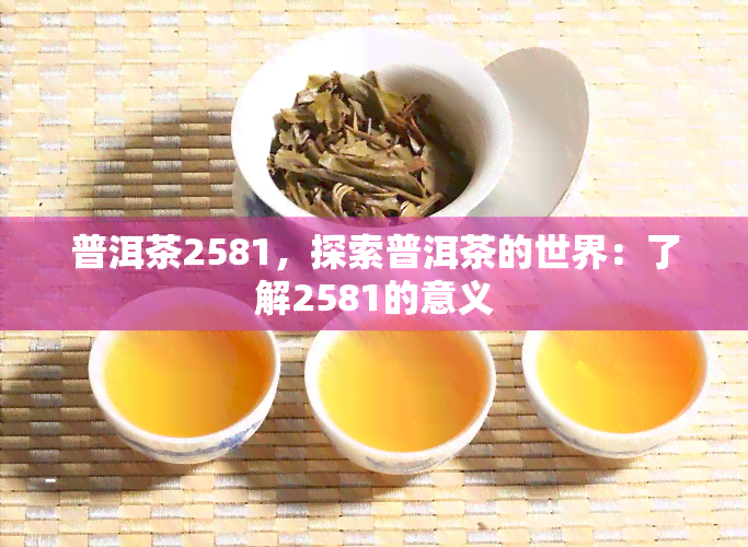 普洱茶2581，探索普洱茶的世界：了解2581的意义