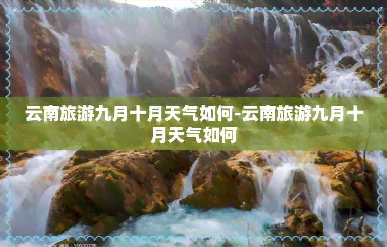 云南旅游九月十月天气如何-云南旅游九月十月天气如何