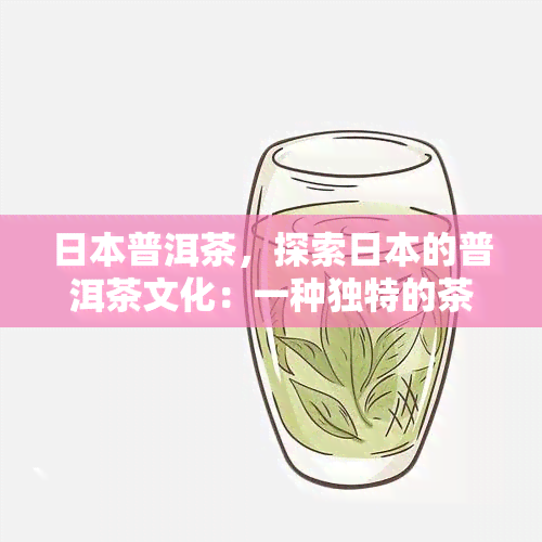 普洱茶，探索的普洱茶文化：一种独特的茶叶体验