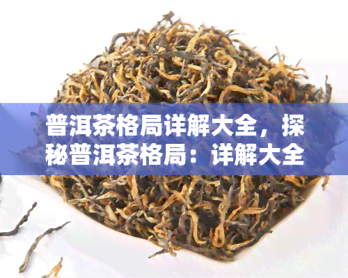 普洱茶格局详解大全，探秘普洱茶格局：详解大全