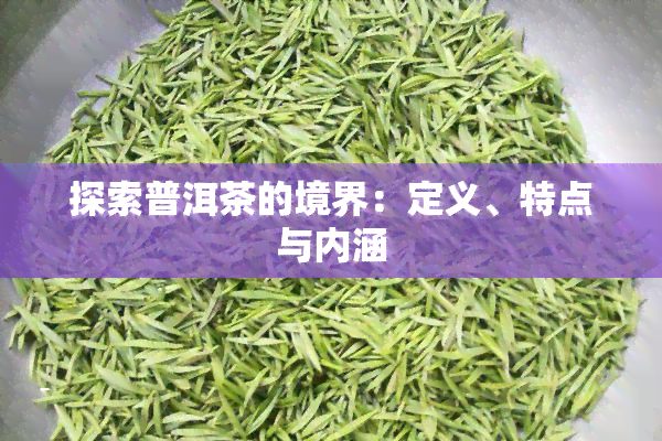 探索普洱茶的境界：定义、特点与内涵