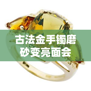 古法金手镯磨砂变亮面会影响克重吗？