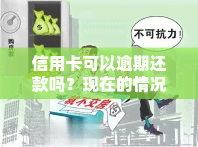 信用卡可以逾期还款吗？现在的情况如何？