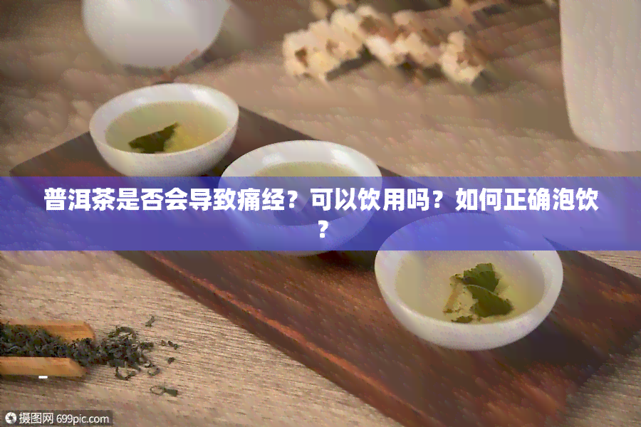 普洱茶是否会导致痛经？可以饮用吗？如何正确泡饮？