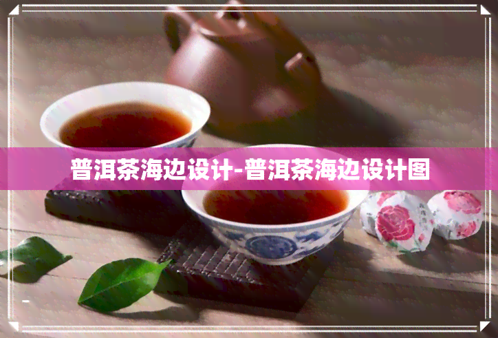 普洱茶海边设计-普洱茶海边设计图