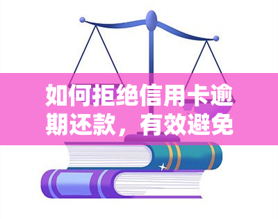 如何拒绝信用卡逾期还款，有效避免信用卡逾期还款：实用的拒绝策略