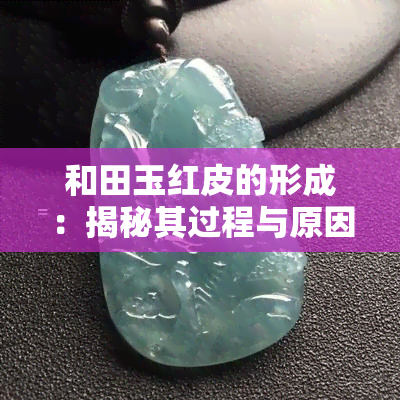 和田玉红皮的形成：揭秘其过程与原因