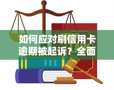 如何应对刷信用卡逾期被起诉？全面解决方案