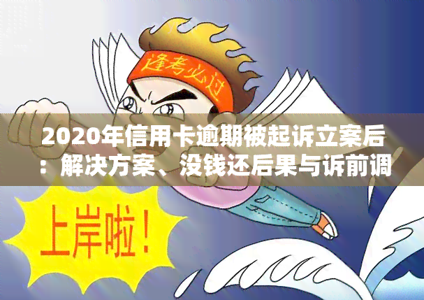 2020年信用卡逾期被起诉立案后：解决方案、没钱还后果与诉前调解处理方法