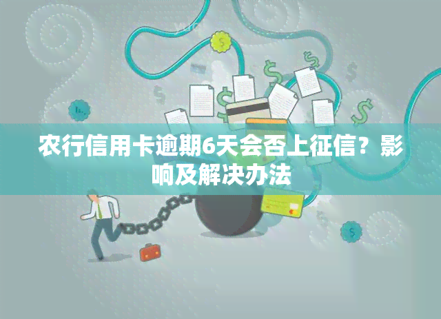 农行信用卡逾期6天会否上？影响及解决办法