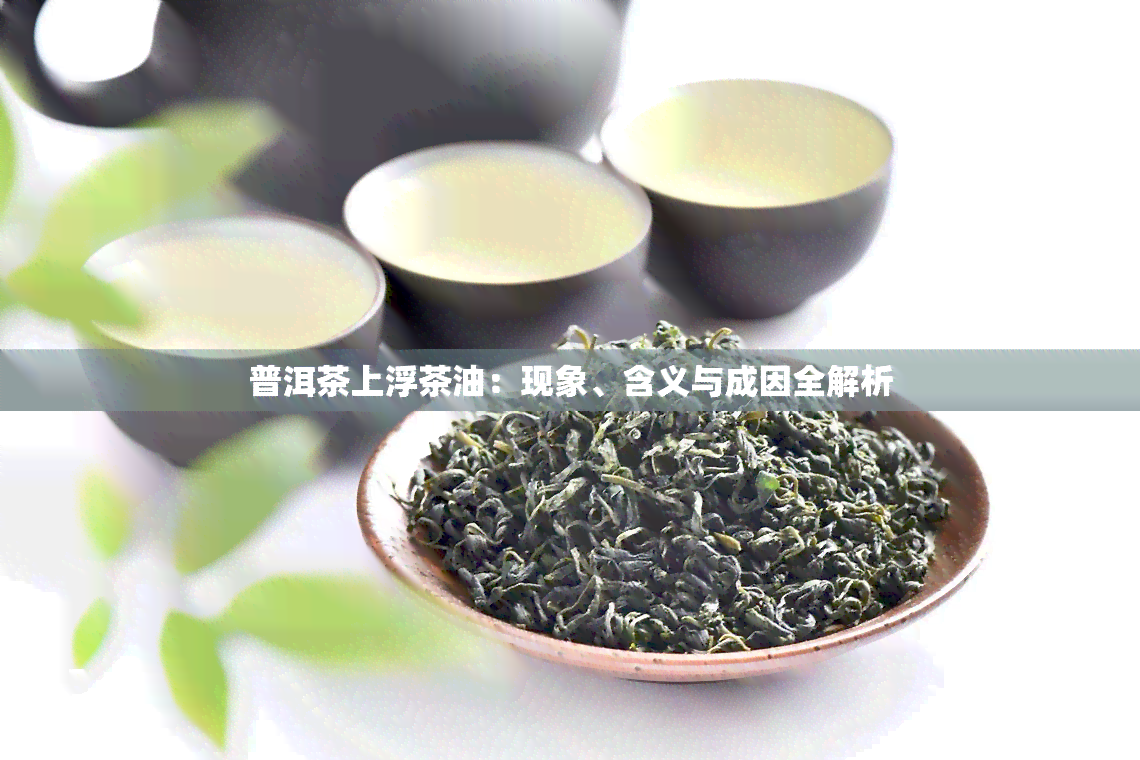 普洱茶上浮茶油：现象、含义与成因全解析