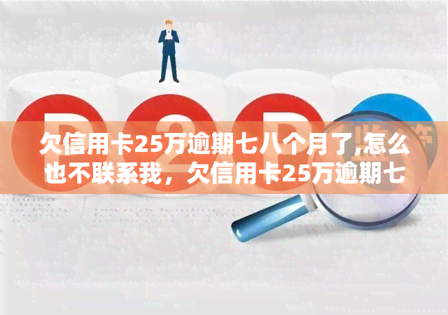 欠信用卡25万逾期七八个月了,怎么也不联系我，欠信用卡25万逾期七八个月，银行为何不联系我？