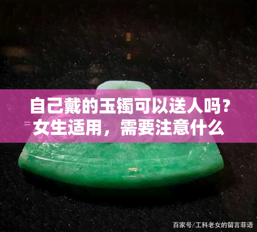 自己戴的玉镯可以送人吗？女生适用，需要注意什么？