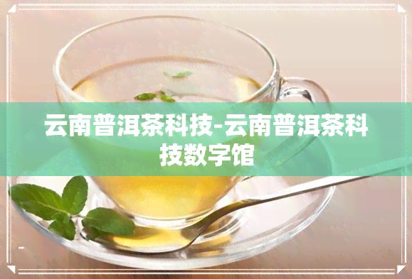 云南普洱茶科技-云南普洱茶科技数字馆