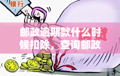 邮政逾期款什么时候扣除，查询邮政逾期款的扣除时间