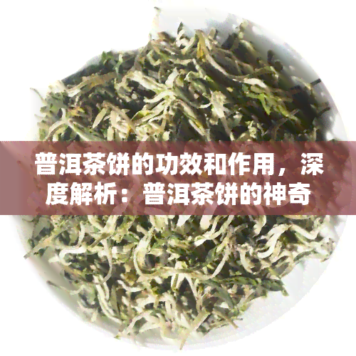 普洱茶饼的功效和作用，深度解析：普洱茶饼的神奇功效与作用