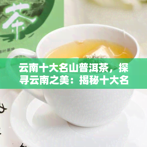 云南十大名山普洱茶，探寻云南之美：揭秘十大名山普洱茶的魅力