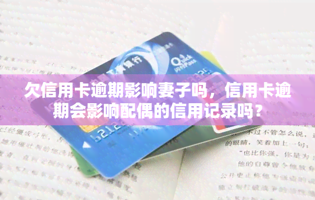 欠信用卡逾期影响妻子吗，信用卡逾期会影响配偶的信用记录吗？