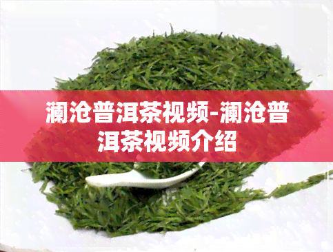 澜沧普洱茶视频-澜沧普洱茶视频介绍