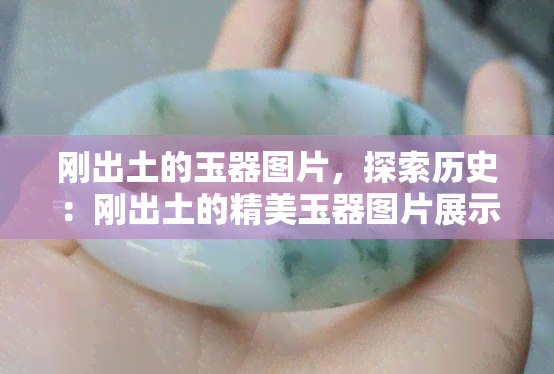 刚出土的玉器图片，探索历史：刚出土的精美玉器图片展示