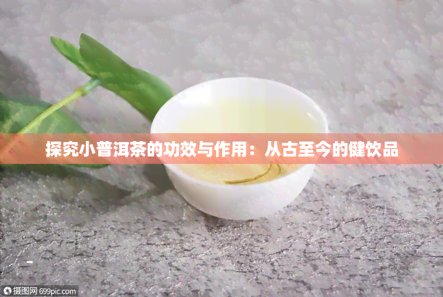 探究小普洱茶的功效与作用：从古至今的健饮品