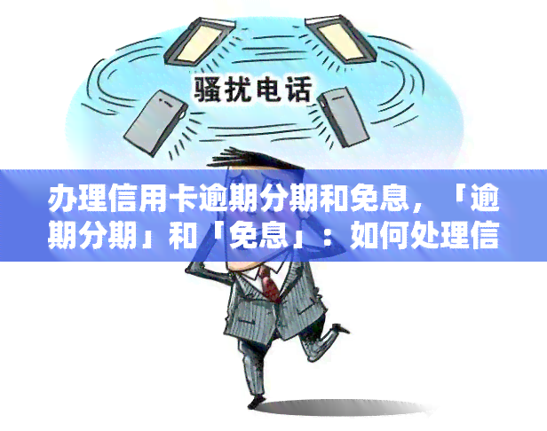 办理信用卡逾期分期和免息，「逾期分期」和「免息」：如何处理信用卡欠款？