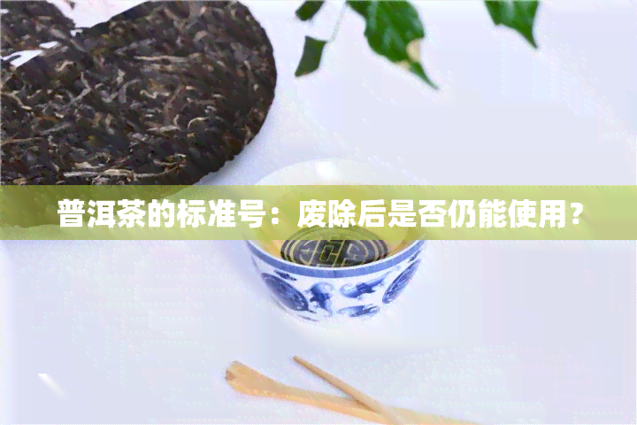 普洱茶的标准号：废除后是否仍能使用？