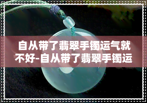 自从带了翡翠手镯运气就不好-自从带了翡翠手镯运气就不好了