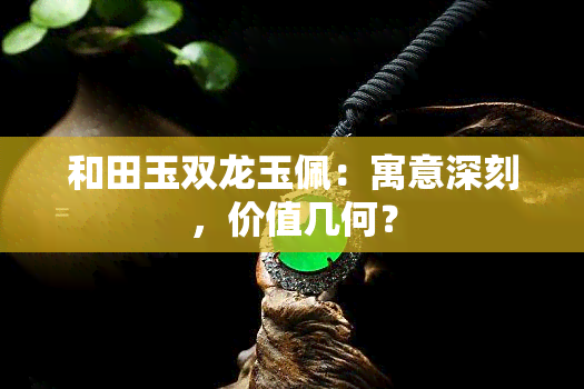 和田玉双龙玉佩：寓意深刻，价值几何？