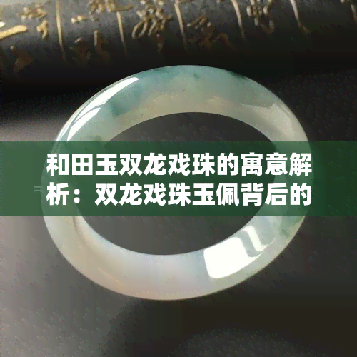 和田玉双龙戏珠的寓意解析：双龙戏珠玉佩背后的深意