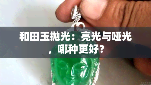 和田玉抛光：亮光与哑光，哪种更好？