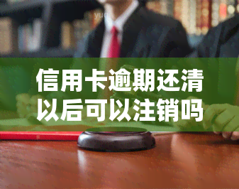 信用卡逾期还清以后可以注销吗，信用卡逾期还清后，是否可以注销？