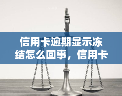 信用卡逾期显示冻结怎么回事，信用卡逾期后为何会被冻结？原因解析