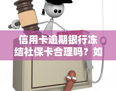 信用卡逾期银行冻结社保卡合理吗？如何解决？