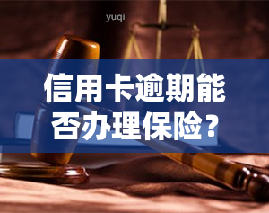 信用卡逾期能否办理保险？探讨其有效性和安全性