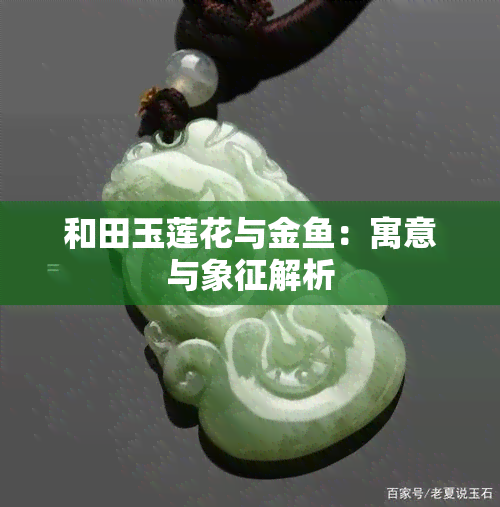 和田玉莲花与金鱼：寓意与象征解析