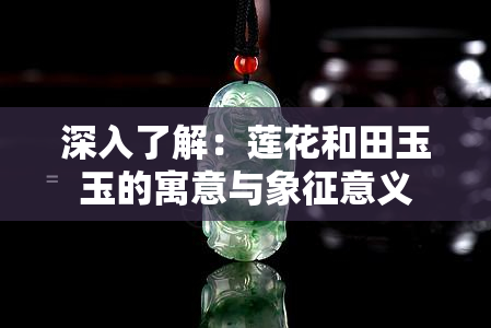 深入了解：莲花和田玉玉的寓意与象征意义