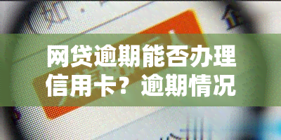 网贷逾期能否办理信用卡？逾期情况对信用卡审批有影响吗？