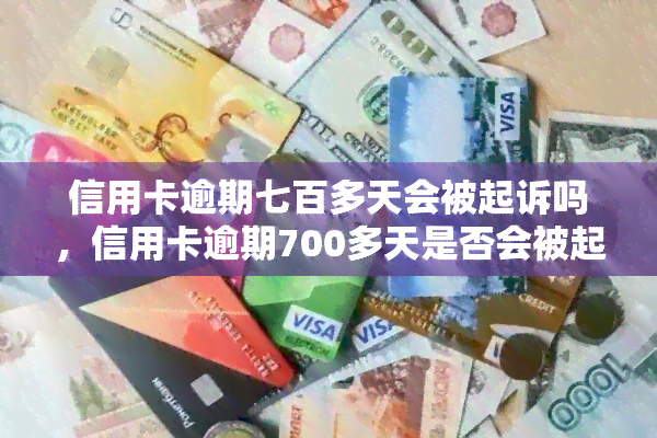 信用卡逾期七百多天会被起诉吗，信用卡逾期700多天是否会被起诉？答案在这里！