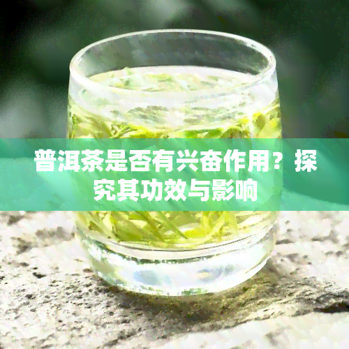 普洱茶是否有兴奋作用？探究其功效与影响