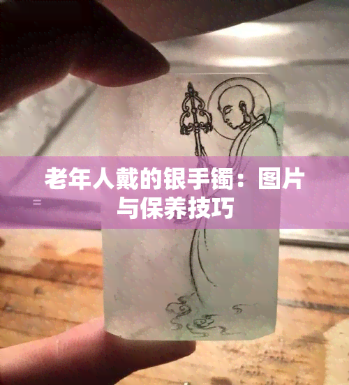 老年人戴的银手镯：图片与保养技巧