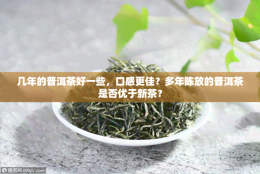 几年的普洱茶好一些，口感更佳？多年陈放的普洱茶是否优于新茶？